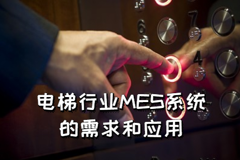 電梯行業(yè)MES系統(tǒng)的需求和應(yīng)用 電梯行業(yè)MES系統(tǒng)的需求和應(yīng)用