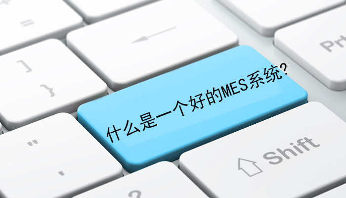 什么是一個(gè)好的MES系統(tǒng)? 什么是一個(gè)好的MES系統(tǒng)?