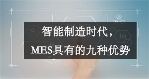 智能制造時代，MES具有的九種優勢