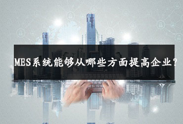 MES系統能夠從哪些方面提高企業？