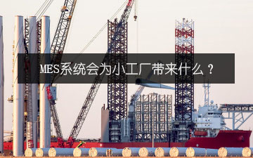 MES系統(tǒng)會為小工廠帶來什么？